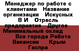 Менеджер по работе с клиентами › Название организации ­ Искусных В.И › Отрасль предприятия ­ Другое › Минимальный оклад ­ 19 000 - Все города Работа » Вакансии   . Крым,Гаспра